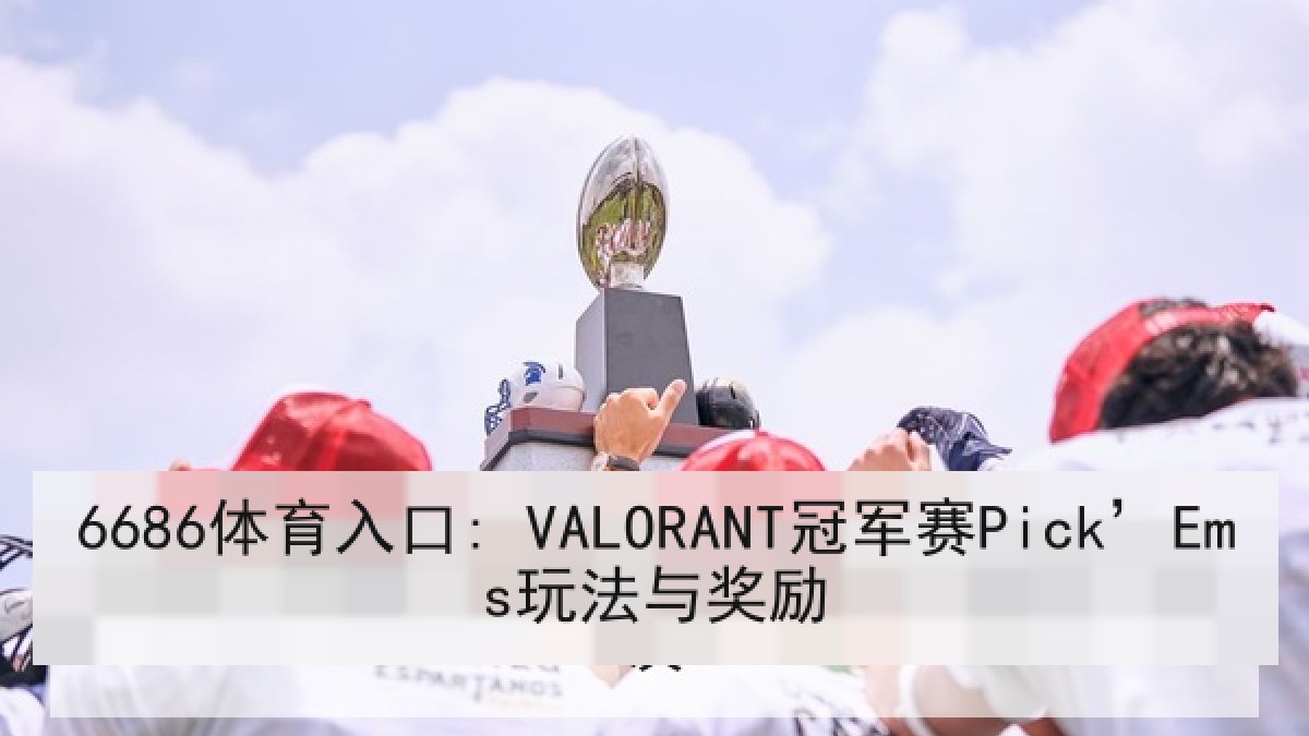 6686体育入口: VALORANT冠军赛Pick’Ems玩法与奖励