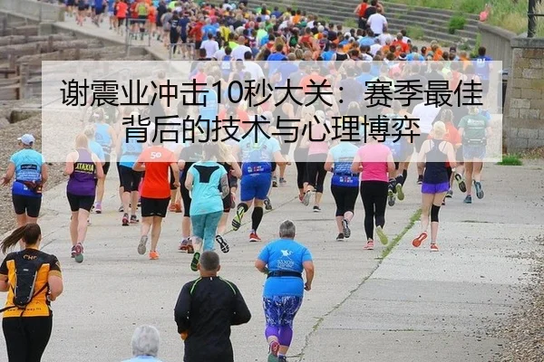 谢震业冲击10秒大关：赛季最佳背后的技术与心理博弈