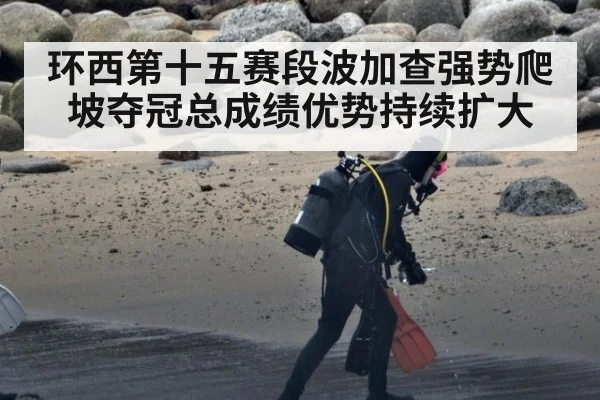 环西第十五赛段波加查强势爬坡夺冠总成绩优势持续扩大