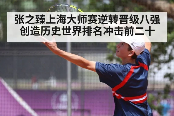 张之臻上海大师赛逆转晋级八强创造历史世界排名冲击前二十