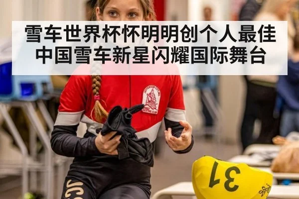 雪车世界杯怀明明创个人最佳中国雪车新星闪耀国际舞台