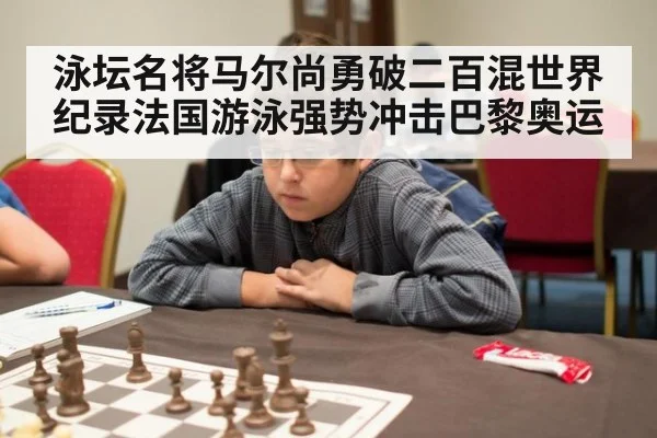 泳坛名将马尔尚勇破二百混世界纪录法国游泳强势冲击巴黎奥运